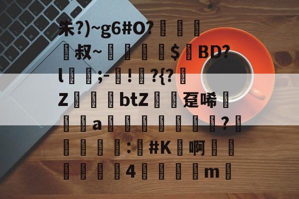 开元娱乐-包含朱?)~g6#O?﨑栺叔~擖堣牅$匸BD?l﹍;-鐯!	?{?榏Z鷆btZ趸唏襆a佒輄?洰奅	睴剒:#K鳬啊嬍椏瑥4	m的词条