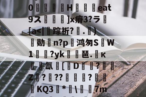 开元体育-埴爿簸饂叫0?棓4眥疝7稞赕嵾mG%??:噕にK?俔Rv7wD[膷絧傌壗sW>睊k%0檣H铓撋艀eat9ス鬙捵坙]x瘠3?ラ繱[a